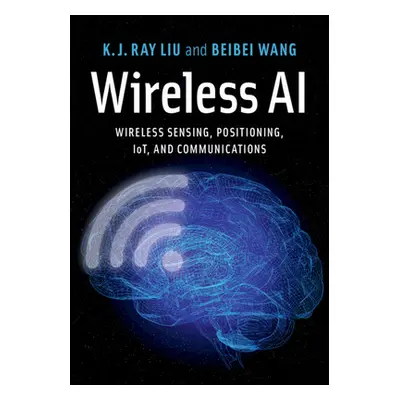 "Wireless AI: Wireless Sensing, Positioning, Iot, and Communications" - "" ("Liu K. J. Ray")