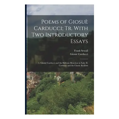 "Poems of Giosu Carducci; tr. With two Introductory Essays: I. Giosu Carducci and the Hellenic R