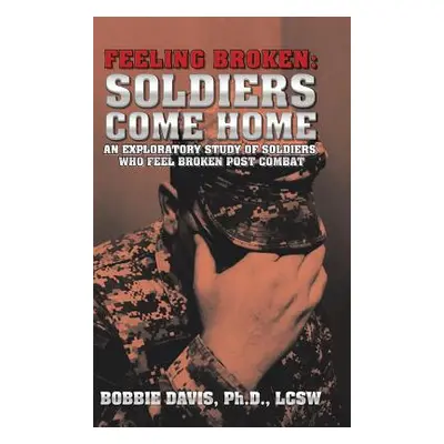 "Feeling Broken: Soldiers Come Home: An Exploratory Study of Soldiers Who Feel Broken Post Comba