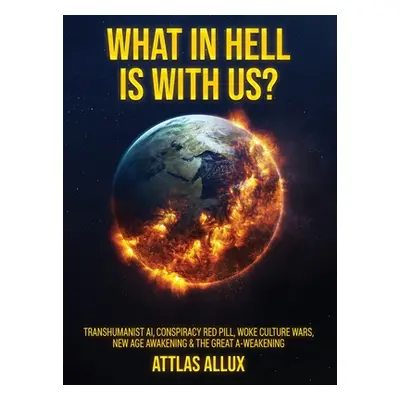 "What in Hell Is with Us?: Transhumanist AI, Conspiracy Red Pill, Woke Culture Wars, New Age Awa