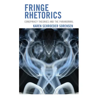 "Fringe Rhetorics: Conspiracy Theories and the Paranormal" - "" ("Sorensen Karen Schroeder")