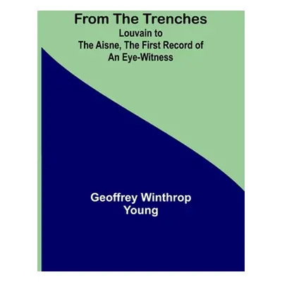 "From the Trenches: Louvain to the Aisne, the First Record of an Eye-Witness" - "" ("Winthrop Yo