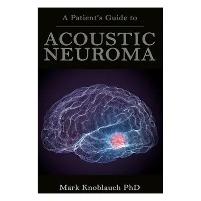 "A Patient's Guide to Acoustic Neuroma" - "" ("Knoblauch Phd Mark")