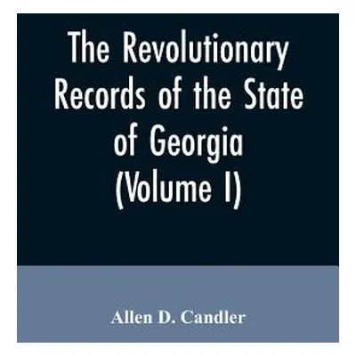 "The Revolutionary records of the State of Georgia (Volume I)" - "" ("Candler Allen D.")