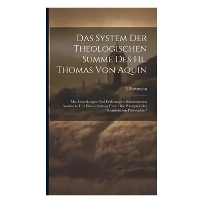 "Das System Der Theologischen Summe Des Hl. Thomas Von Aquin: Mit Anmerkungen Und Erklrungder Sc