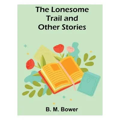 "The Lonesome Trail and Other Stories" - "" ("Bower B. M.")