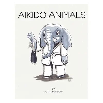 "Aikido Animals: An illustrated safari through Aikido stereotypes" - "" ("Bossert Jutta")