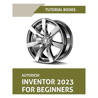 "Autodesk Inventor 2023 For Beginners (Colored)" - "" ("Tutorial Books")