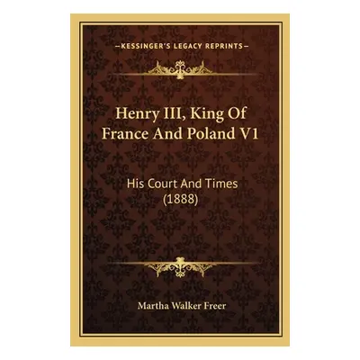 "Henry III, King Of France And Poland V1: His Court And Times (1888)" - "" ("Freer Martha Walker