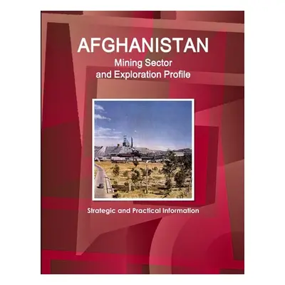 "Afghanistan Mining Sector and Exploration Profile - Strategic and Practical Information" - "" (