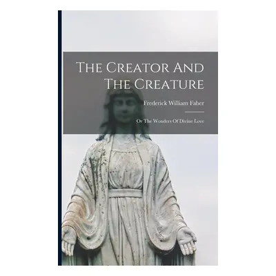 "The Creator And The Creature; Or The Wonders Of Divine Love" - "" ("Faber Frederick William 181