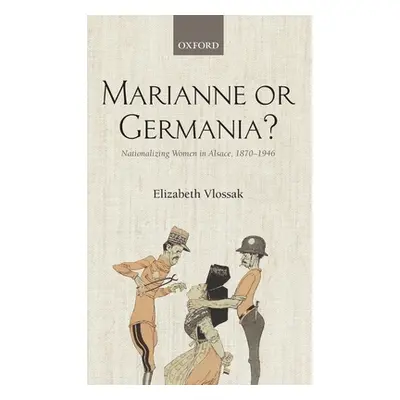 "Marianne or Germania?: Nationalizing Women in Alsace, 1870-1946" - "" ("Vlossak Elizabeth")