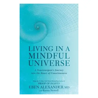 Living in a Mindful Universe: A Neurosurgeon's Journey Into the Heart of Consciousness (Alexande