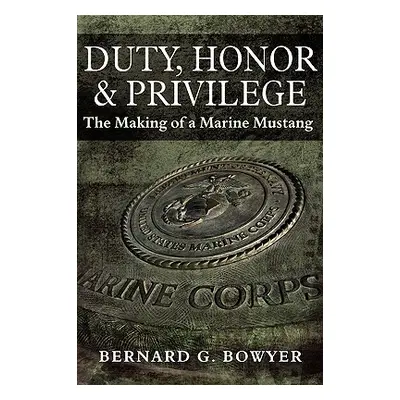 "Duty, Honor & Privilege: The Making of a Marine Mustang" - "" ("Bowyer Bernard G.")