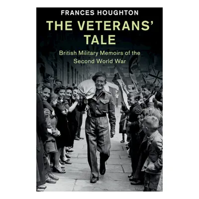 "The Veterans' Tale: British Military Memoirs of the Second World War" - "" ("Houghton Frances")