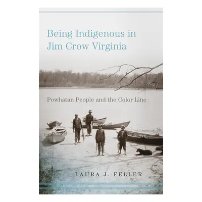 "Being Indigenous in Jim Crow Virginia: Powhatan People and the Color Line" - "" ("Feller Laura 