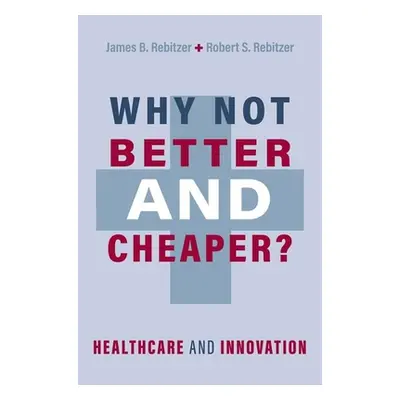 "Why Not Better and Cheaper?: Healthcare and Innovation" - "" ("Rebitzer James B.")