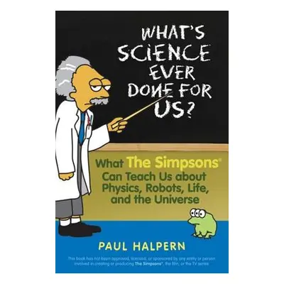 "What's Science Ever Done for Us: What the Simpsons Can Teach Us about Physics, Robots, Life, an