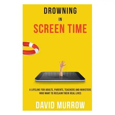 "Drowning in Screen Time: A Lifeline for Adults, Parents, Teachers, and Ministers Who Want to Re