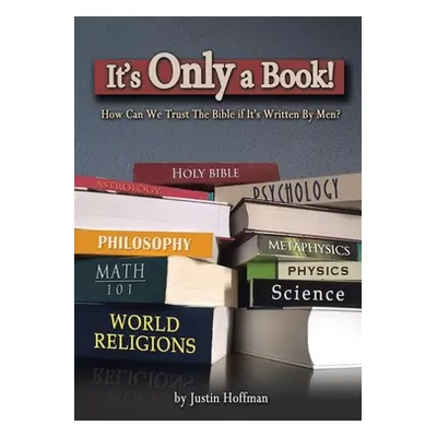 "It's Only a Book!: How Can We Trust the Bible If It's Written by Men?" - "" ("Hoffman Justin")