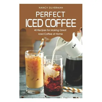 "Perfect Iced Coffee: 40 Recipes for Making Great Iced Coffee at Home" - "" ("Silverman Nancy")