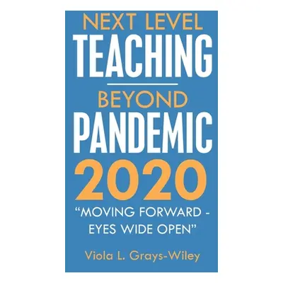 "Next Level Teaching-Beyond Pandemic 2020: Moving Forward - Eyes Wide Open" - "" ("Grays-Wiley V