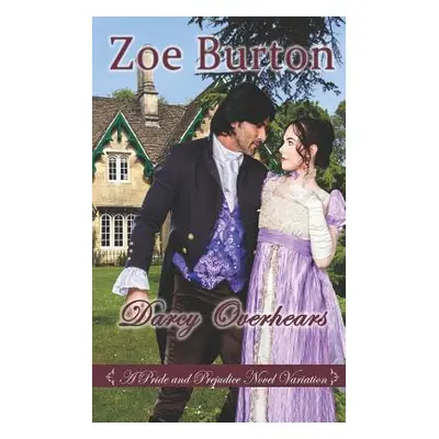 "Darcy Overhears: A Pride & Prejudice Novel Variation" - "" ("Burton Zoe")