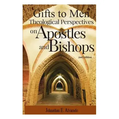 "Gifts to Men: Theological Perspectives on Apostles and Bishops" - "" ("Alvarado Johnathan E.")