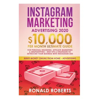 "Instagram Marketing Advertising: $10,000/Month Ultimate Guide for Personal Branding, Affiliate 