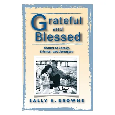 "Grateful and Blessed: Thanks to Family, Friends, and Strangers" - "" ("Browne Sally K.")