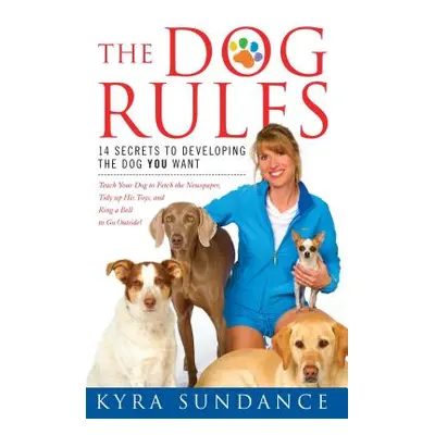 "The Dog Rules: 14 Secrets to Developing the Dog You Want" - "" ("Sundance Kyra")