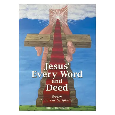 "Jesus' Every Word and Deed: Woven from the Scriptures" - "" ("John C Burkhalter")