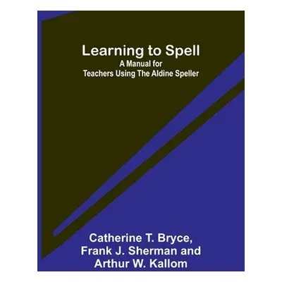 "Learning to Spell: A Manual for Teachers Using the Aldine Speller" - "" ("T. Bryce Catherine")