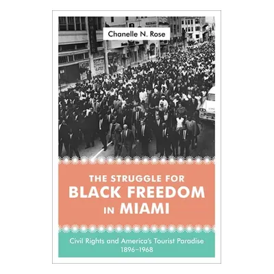 "The Struggle for Black Freedom in Miami: Civil Rights and America's Tourist Paradise, 1896-1968