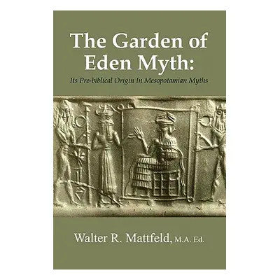 "The Garden of Eden Myth: Its Pre-biblical Origin In Mesopotamian Myths" - "" ("Mattfeld Walter"