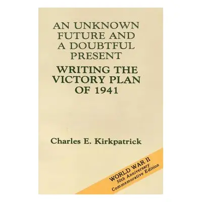 "An Unknown Future and a Doubtful Present: Writing the Victory Plan of 1941" - "" ("Kirkpatrick 