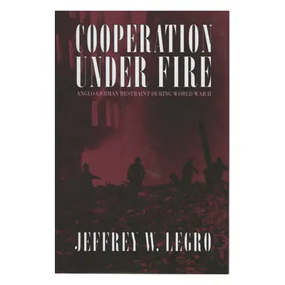 "Cooperation Under Fire: Anglo-German Restraint During World War II" - "" ("Legro Jeffrey W.")