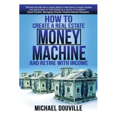 "How To Create A Real Estate Money Machine And Retire With Income" - "" ("Douville Robert Michae