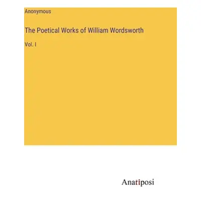 "The Poetical Works of William Wordsworth: Vol. I" - "" ("Anonymous")