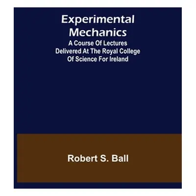 "Experimental Mechanics; A Course of Lectures Delivered at the Royal College of Science for Irel