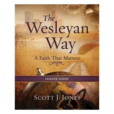 "The Wesleyan Way Leader Guide: A Faith That Matters" - "" ("Jones Scott J.")