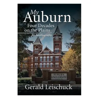 "My Auburn: Four Decades on the Plains: An Autobiography" - "" ("Leischuck Gerald")