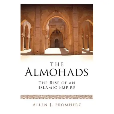 "The Almohads The Rise of an Islamic Empire" - "" ("Fromherz Allen J.")