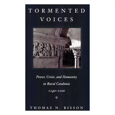 "Tormented Voices: Power, Crisis, and Humanity in Rural Catalonia, 1140-1200" - "" ("Bisson Thom