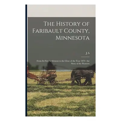 "The History of Faribault County, Minnesota: From its First Settlement to the Close of the Year 