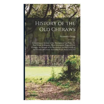 "History of the Old Cheraws: Containing an Account of the Aborigines of the Pedee, the First Whi