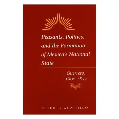 "Peasants, Politics, and the Formation of Mexico's National State: Guerrero, 1800-1857" - "" ("G