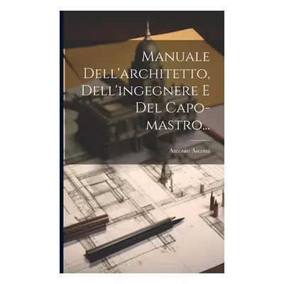 "Manuale Dell'architetto, Dell'ingegnere E Del Capo-mastro..." - "" ("Ascona Antonio")