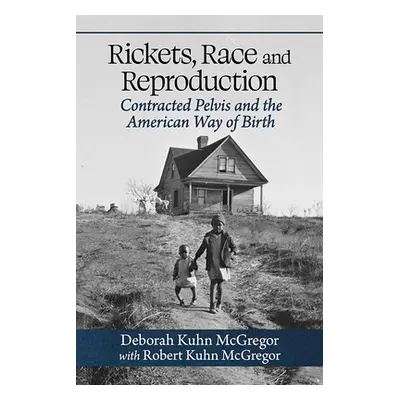 "Rickets, Race and Reproduction: Contracted Pelvis and the American Way of Birth" - "" ("McGrego