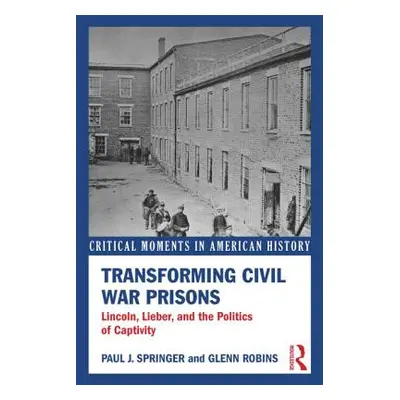 "Transforming Civil War Prisons: Lincoln, Lieber, and the Politics of Captivity" - "" ("Springer